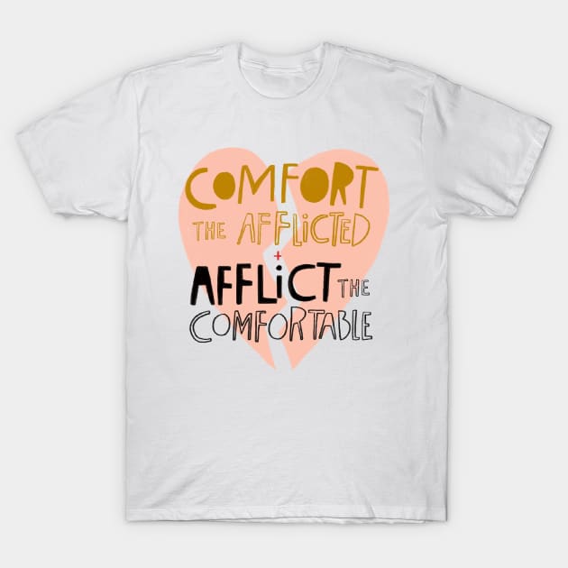 Comfort the afflicted + Afflict the comfortable T-Shirt by heatherschieder